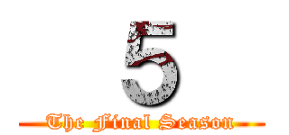   ５   (The Final Season)