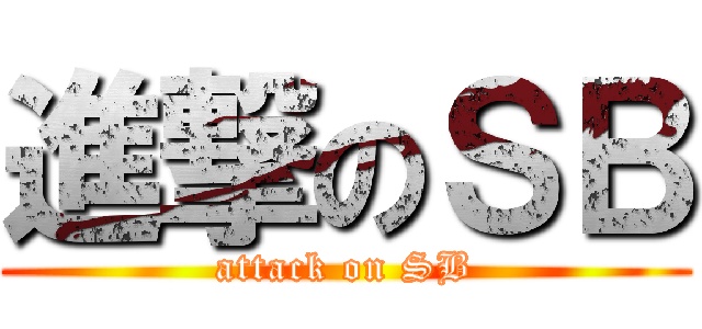 進撃のＳＢ (attack on SB)