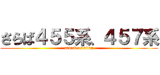 さらば４５５系、４５７系 (attack on titan)