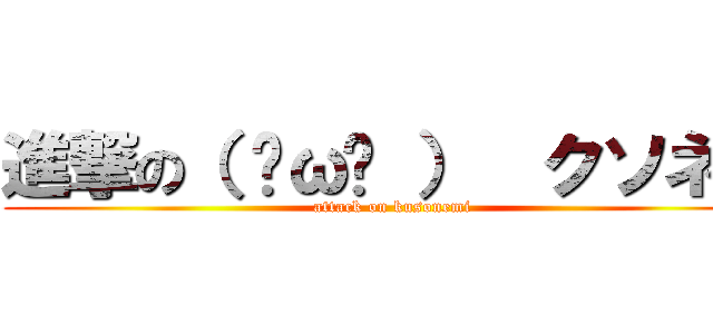 進撃の（ ˘ω˘ ）  クソネミ (attack on kusonemi)