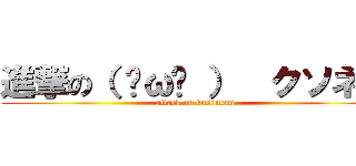 進撃の（ ˘ω˘ ）  クソネミ (attack on kusonemi)