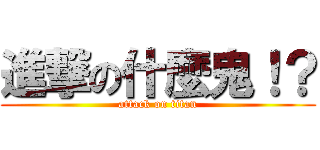 進撃の什麼鬼！？ (attack on titan)