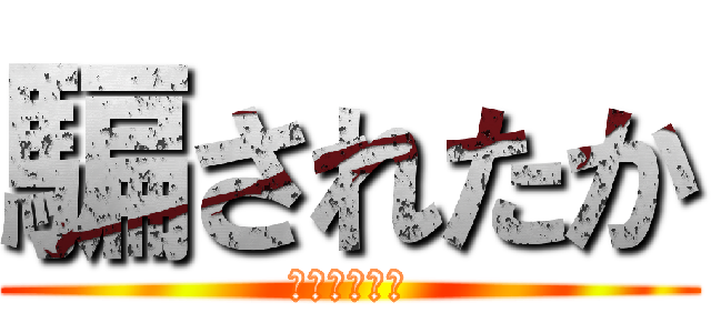 騙されたか (騙されたよな)