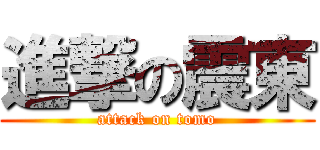 進撃の震東 (attack on tomo)