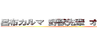 呂布カルマ 野獣先輩 オカマ韓国系 (attack on titan)