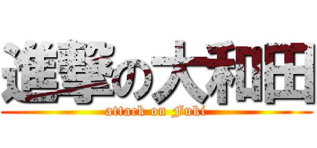 進撃の大和田 (attack on Fuki)
