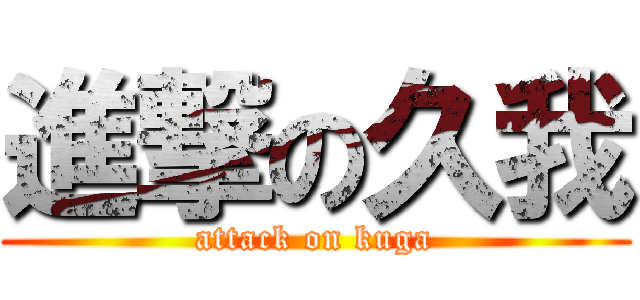 進撃の久我 (attack on kuga)