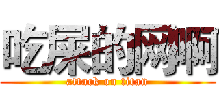 吃屎的网啊 (attack on titan)