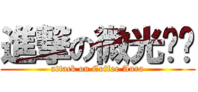 進撃の微光咖啡 (attack on Coffee Aura)