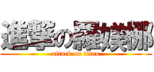 進撃の羅媄梛 (attack on titan)
