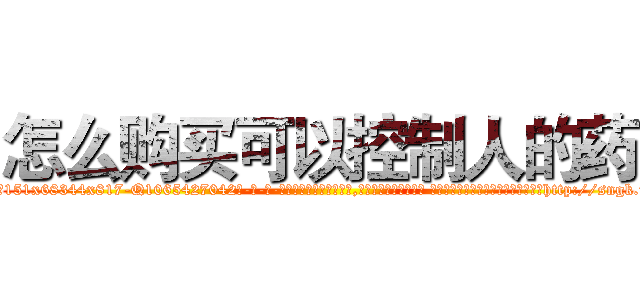 怎么购买可以控制人的药 (怎么购买可以控制人的药【电-话151x68344x817-Q1065427042元-吉-药-业】我们做的是长期生意,靠的是老客户长期支持 怎么购买可以控制人的药在发表了一篇http://sngk.net/yWhogy

参考消息网我们做的是长期生意,靠的是老客户长期支持也许我们早该意识到，就连鲍勃·霍斯金斯（金球奖戏剧类电影男主角 
)