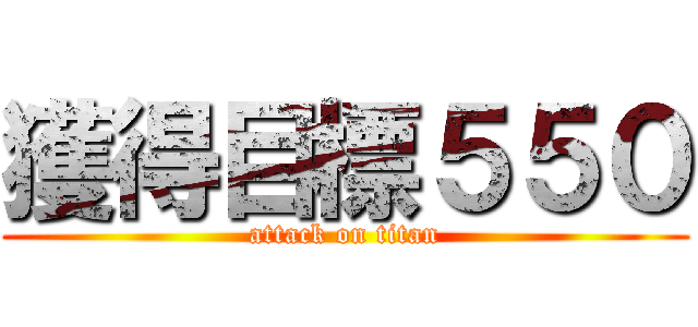 獲得目標５５０ (attack on titan)