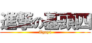 進撃の基頭四 (Tgay4)
