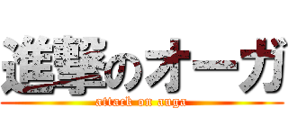 進撃のオーガ (attack on auga)