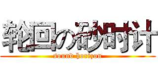 轮回の砂时计 (sound horizon)