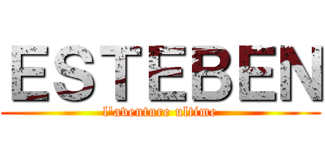 ＥＳＴＥＢＥＮ (l'aventure ultime)