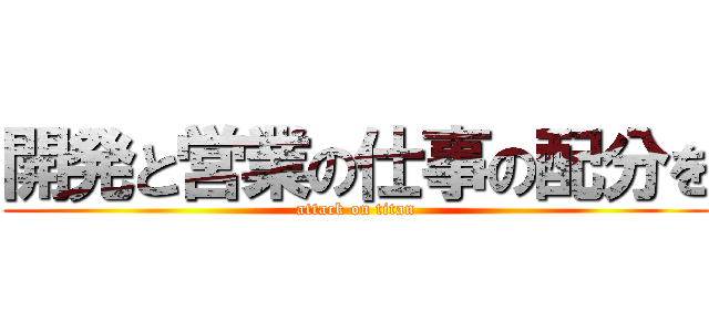 開発と営業の仕事の配分を (attack on titan)