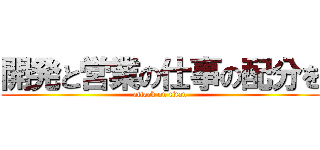 開発と営業の仕事の配分を (attack on titan)