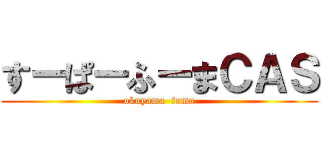 すーぱーふーまＣＡＳ (okuyama  fuma)