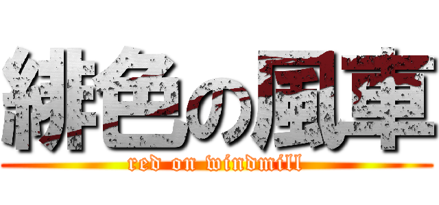 緋色の風車 (red on windmill)