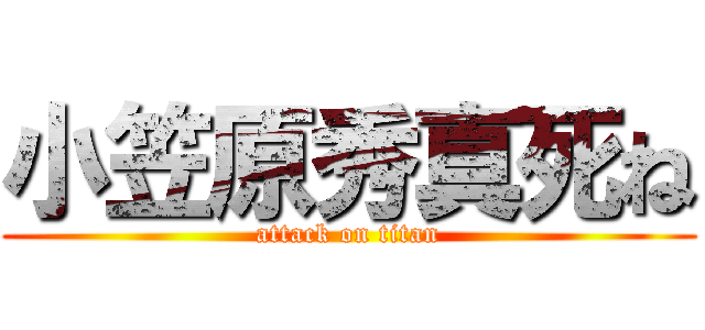 小笠原秀真死ね (attack on titan)