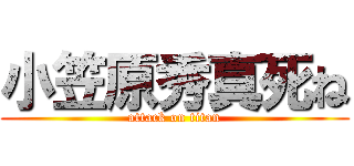 小笠原秀真死ね (attack on titan)