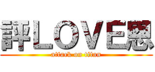 評ＬＯＶＥ恩 (attack on titan)