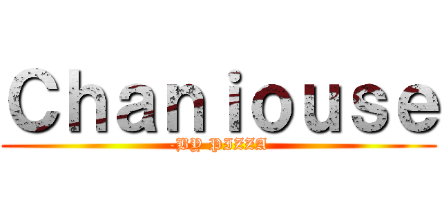 Ｃｈａｎｉｏｕｓｅ (-BY PIZZA)