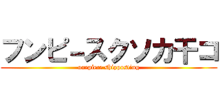 フンピ－スクソカ干コ (onepiece shipposting)