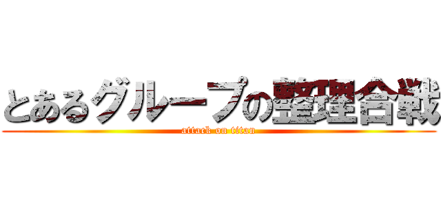 とあるグループの整理合戦 (attack on titan)