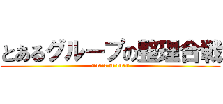 とあるグループの整理合戦 (attack on titan)
