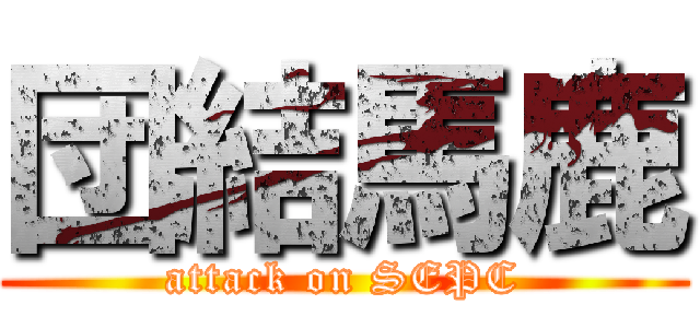団結馬鹿 (attack on SEPC)