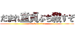 だまれ童貞ぶち殺すぞ (attack on titan)