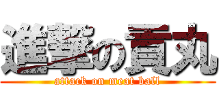 進撃の貢丸 (attack on meat ball)