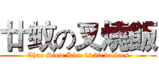 廿蚊の叉燒飯 (Char Siew Rice is 20 dollars)