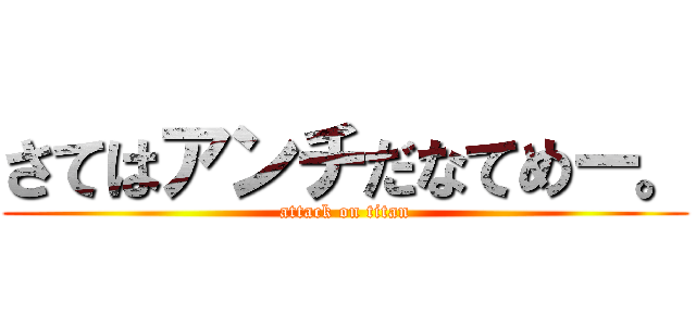 さてはアンチだなてめー。 (attack on titan)