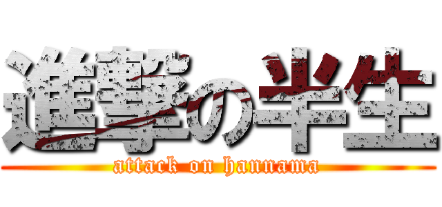 進撃の半生 (attack on hannama)
