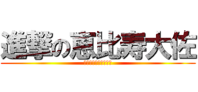 進撃の恵比寿大佐 (私はここで生きている)