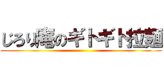 じろり庵のギトギト拉麺 ()