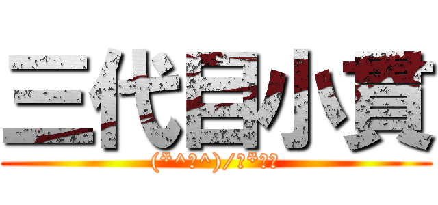 三代目小貫 ((*^▽^)/★*☆♪)