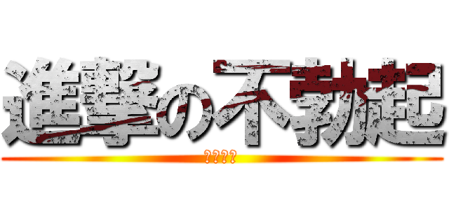 進撃の不勃起 (拓斗の翼)