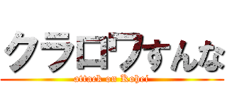 クラロワすんな (attack on Kohei)