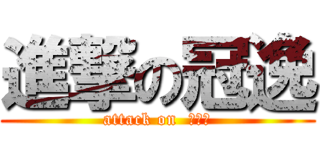 進撃の冠逸 (attack on  超殺的)