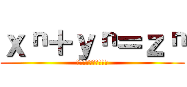 ｘⁿ＋ｙⁿ＝ｚⁿ (フェルマーの最終定理)