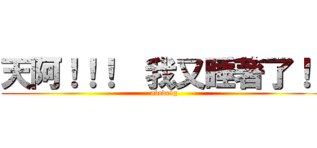 天阿！！！  我又睡著了！！ (abcdefg)