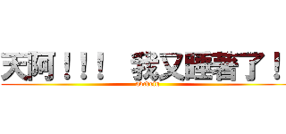 天阿！！！  我又睡著了！！ (abcdefg)