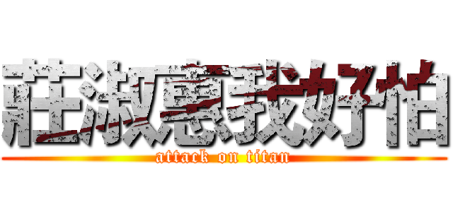 莊淑惠我好怕 (attack on titan)