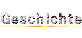 Ｇｅｓｃｈｉｃｈｔｅ ()