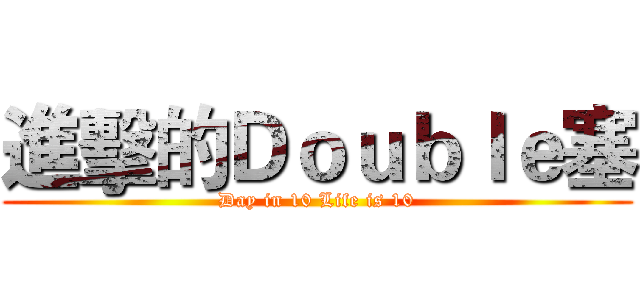 進擊的Ｄｏｕｂｌｅ塞 (Day in 10 Life is 10)