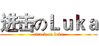 进击のＬｕｋａ (attack on luka)